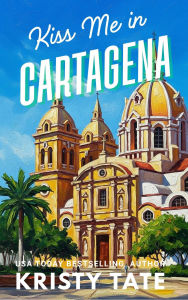 Title: Kiss Me in Cartagena, Author: Kristy Tate