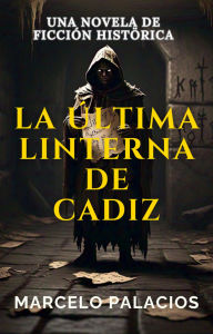 Title: La Última Linterna de Cádiz: una Novela de Ficción Histórica, Author: Marcelo Palacios