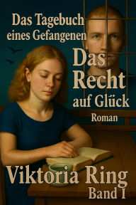 Title: Das Tagebuch eines Gefangenen. Das Recht auf Glück (1 ,2, #1), Author: Viktoria Ring
