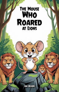 Title: The Mouse Who Roared at Lions, Author: Ian Oliver