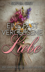 Title: Eine fast vergessene Liebe: Eine Variation von Stolz und Vorurteil, Author: Sophia Grey