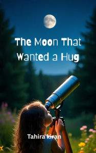 Title: The Moon That Wanted a Hug, Author: Tahira kiran
