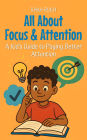 All About Focus & Attention: A Kid's Guide to Paying Better Attention (Learning Books For Kids, #19)
