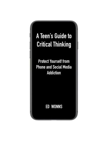 A Teen's Guide to Critical Thinking: Protect Yourself from Phone and Social Media Addiction