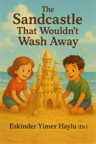 Title: The Sandcastle That Wouldn't Wash Away, Author: Eskinder Yimer Haylu