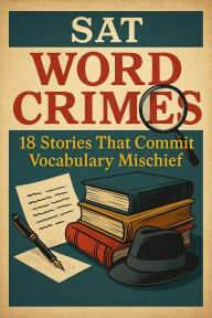 Title: SAT Word Crimes: 18 Stories That Commit Vocabulary Mischief, Author: Alan Wei