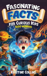 Title: Fascinating Facts for Curious Kids: 1050 Wonders (Awesome Facts for Ages 8-12), Author: Kristine Collins