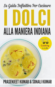 Title: La Guida Definitiva Per Cucinare I Dolci Alla Maniera Indiana (Come Cucinare in un Lampo, #10), Author: Prasenjeet Kumar