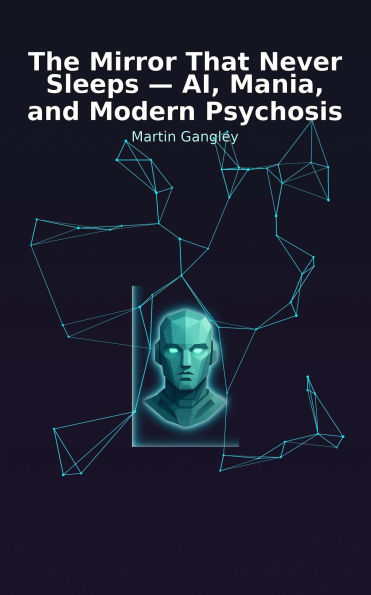 The Mirror That Never Sleeps - AI. Mania and Modern Psychosis