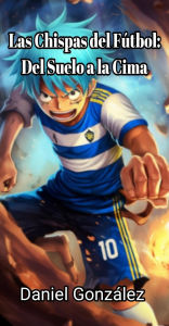 Title: Las Chispas del Fútbol: Del Suelo a la Cima, Author: Daniel González