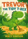 Trevor The Tidy T-Rex (Children's Rhyming - Animal Story books 1-7yrs, #4)