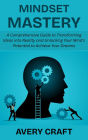 Mindset Mastery: A Comprehensive Guide to Transforming Ideas into Reality and Unlocking Your Mind's Potential to Achieve Your Dreams