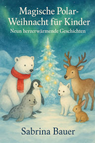Title: Magische Polar-Weihnacht für Kinder: Neun herzerwärmende Geschichten, Author: Sabrina Bauer