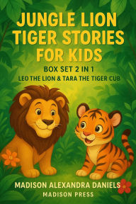 Title: Jungle Lion Tiger Stories for Kids Box Set 2 in 1 Leo the Lion And Tara the Tiger Cub, Author: Madison Alexandra Daniels