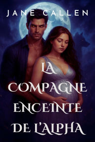 Title: La Compagne Enceinte de l'Alpha Une âme sour rejetée, un bébé secret et une romance de métamorphes destinés, Author: Jane Callen