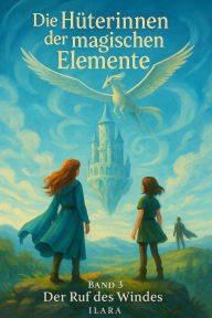 Title: Die Hüterinnen der magischen Elemente - Band 3 - Der Ruf des Windes, Author: Ilara