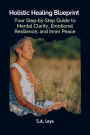 Holistic Healing Blueprint: Your Step-by-Step Guide to Mental Clarity, Emotional Resilience, and Inner Peace