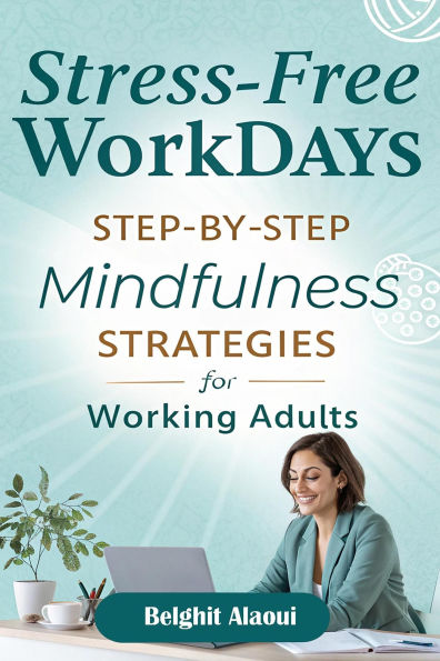 Stress-Free Workdays: Step-by-Step Mindfulness Strategies for Working Adults