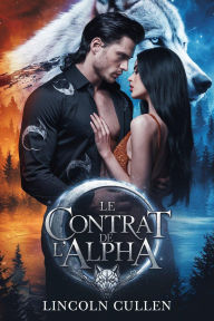 Title: LE CONTRAT DE L'ALPHA:Une romance paranormale sombre et rejetée entre loup-garou ({FRENCH VERSION }ALPHA REJECTED MATES TRILOGY SERIES, #1), Author: LINCOLN CULLEN
