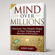 Title: Mind Over Millions: Discover the Wealth Hidden in Your Thinking and Become a Millionaire, Author: adms hary