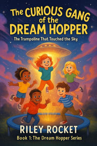 Title: The Curious Gang of the Dream Hopper - The Trampoline That Touched the Sky (The Dream Hopper Series, #1), Author: Riley Rocket