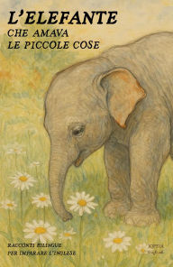 Title: L'Elefante Che Amava Le Piccole Cose: Racconti Bilingue per Imparare l'Inglese, Author: Iopeia English