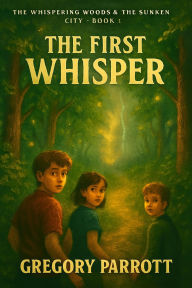 Title: The First Whisper #1 (The Whispering Woods & The Sunken City), Author: Gregory Parrott