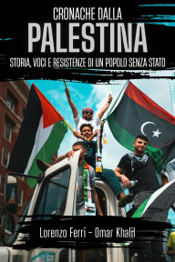 Title: Cronache dalla Palestina: storia, voci e resistenze di un popolo senza stato, Author: Lorenzo Ferri - Omar Khalil