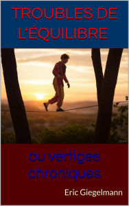 Title: Troubles de l'équilibre ou vertiges chroniques, Author: Eric Giegelmann