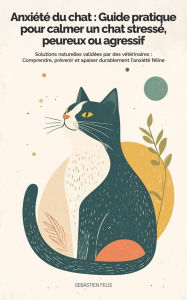Title: Anxiété du chat : Guide pratique pour calmer un chat stressé, peureux ou agressif - Solutions naturelles et validées par des vétérinaires, Author: Sebastien Felis