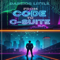 Title: From Code to C-Suite, Author: Dareios Little
