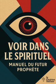 Title: Voir Dans Le Spirituel - Manuel Du Futur Prophète, Author: Le Chrétien Vaillant