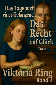 Title: Das Tagebuch eines Gefangenen. Das Recht auf Glück #2 (3,4), Author: Viktoria Ring