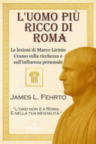 Title: L'uomo più ricco di Roma (Lezioni di Crasso - Ricchezza e potere, #1), Author: James L. Fehrto