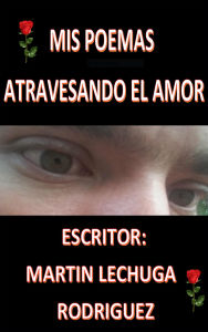 Title: Mis Poemas Atrvezsando El Amor, Author: Martin Lechuga Rodríguez