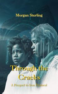 Title: Through the Cracks (The Iron Protocol Archives, #0.5), Author: Morgan Sterling