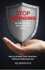 Stop Defending - an Emotional Self-Defense Guide: How to Protect Your Emotions Without Defensiveness