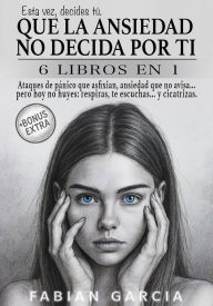 Title: Que la ansiedad no decida por ti: 6 Libros en 1: Ataques de pánico que asfixian, ansiedad que no avisa. pero hoy no huyes: respiras, te escuchas. y cicatrizas. Esta vez , decides tú., Author: Fabian Garcia