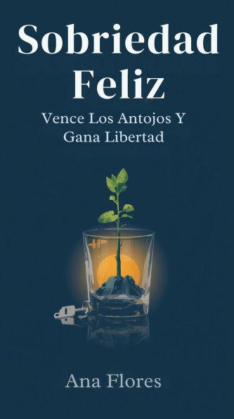 Sobriedad Feliz: Vence Los Antojos Y Gana Libertad