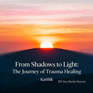 Title: From Shadows to Light: The Journey of Trauma Healing, Author: Karthik Baskaran