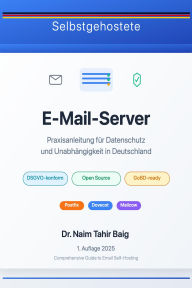 Title: Selbstgehostete E-Mail-Server: Praxisanleitung für Datenschutz und Unabhängigkeit in Deutschland, Author: Naim Tahir Baig