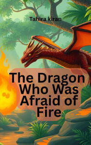 Title: The Dragon Who Was Afraid of Fire, Author: Tahira kiran