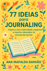 Title: 77 Ideias para Jounaling - Inspira a tua Criatividade, organiza a mente e descobre-te através da escrita, Author: Ana Mafalda Damião