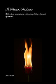 Title: Il Roveto Ardente : Riflessioni poetiche su solitudine, follia ed estasi spirituale, Author: Ali Ashraf