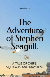 Title: The Adventure of Stephen Seagull: A Tail of Chips, Squawks And Mayhem., Author: Mark french