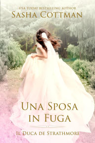 Title: Una Sposa in Fuga (Il Duca de Strathmore, #7), Author: Sasha Cottman