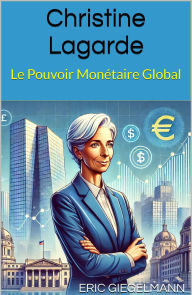 Title: Christine Lagarde - Le Pouvoir Monétaire, Author: Eric Giegelmann