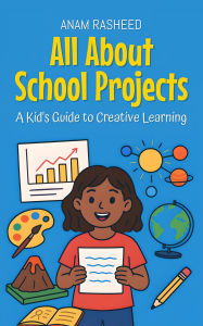Title: All About School Projects: A Kid's Guide to Creative Learning (Knowledge Books For Kids, #7), Author: Anam Rasheed