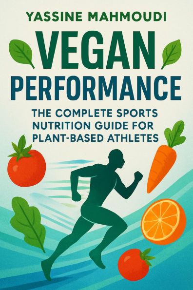 Vegan Performance: The Complete Sports Nutrition Guide for Plant-Based Athletes