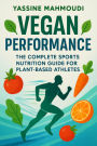 Vegan Performance: The Complete Sports Nutrition Guide for Plant-Based Athletes